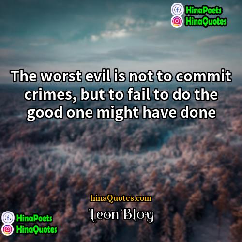Leon Bloy Quotes | The worst evil is not to commit